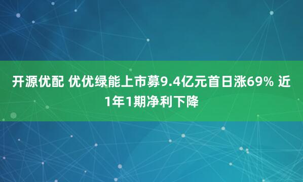 开源优配 优优绿能上市募9.4亿元首日涨69% 近1年1期净利下降