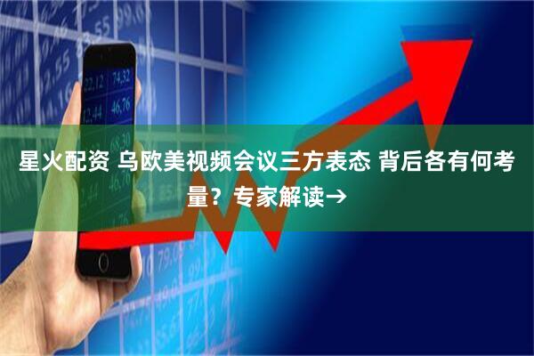 星火配资 乌欧美视频会议三方表态 背后各有何考量？专家解读→
