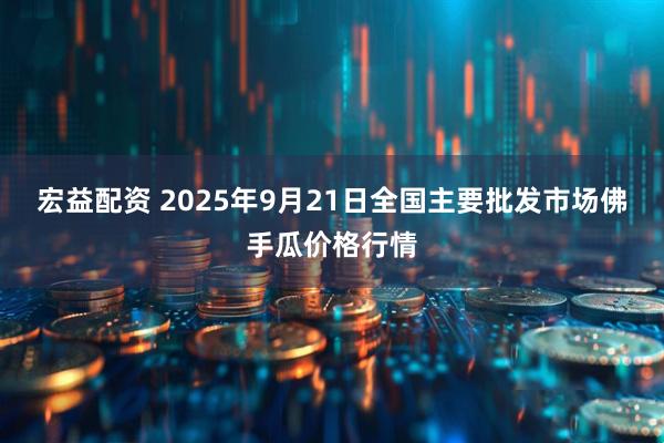宏益配资 2025年9月21日全国主要批发市场佛手瓜价格行情