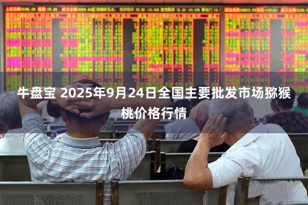 牛盘宝 2025年9月24日全国主要批发市场猕猴桃价格行情