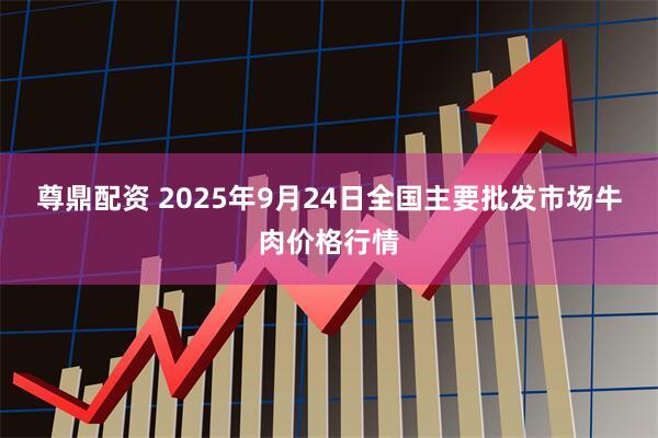 尊鼎配资 2025年9月24日全国主要批发市场牛肉价格行情