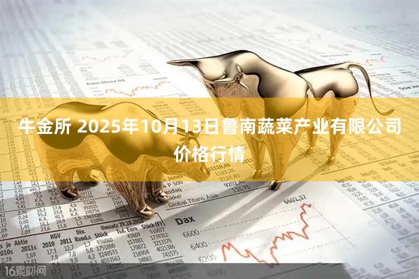 牛金所 2025年10月13日鲁南蔬菜产业有限公司价格行情