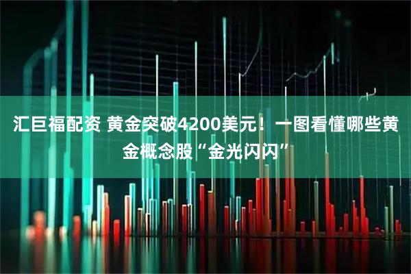 汇巨福配资 黄金突破4200美元！一图看懂哪些黄金概念股“金光闪闪”