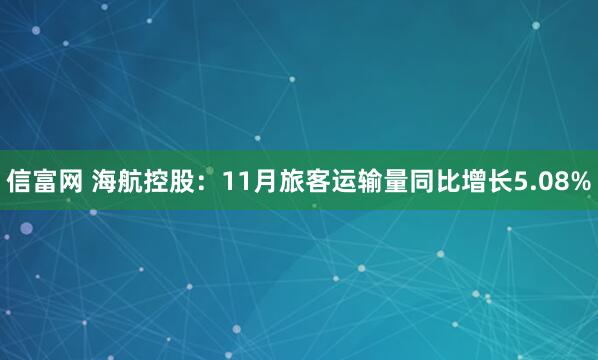 信富网 海航控股：11月旅客运输量同比增长5.08%