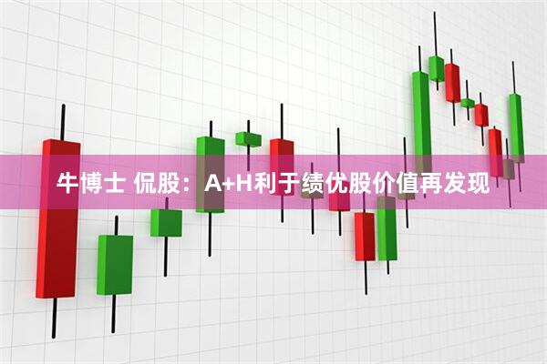 牛博士 侃股：A+H利于绩优股价值再发现