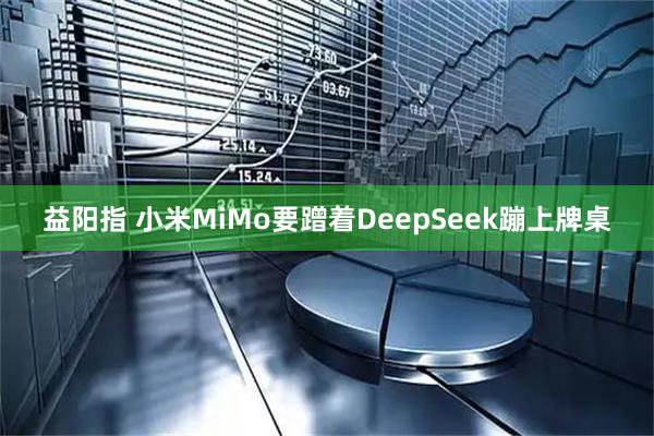 益阳指 小米MiMo要蹭着DeepSeek蹦上牌桌
